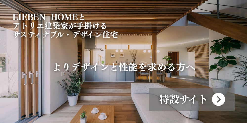 LIEBEN HOMEとアトリエ建築家が手掛けるサスティナブル・デザイン住宅　よりデザインと性能を求める方へ